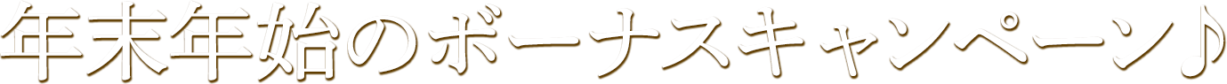 年末年始のボーナスキャンペーン♪